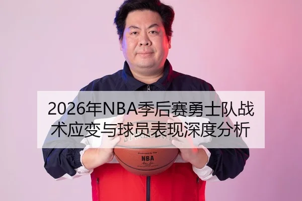 2026年NBA季后赛勇士队战术应变与球员表现深度分析