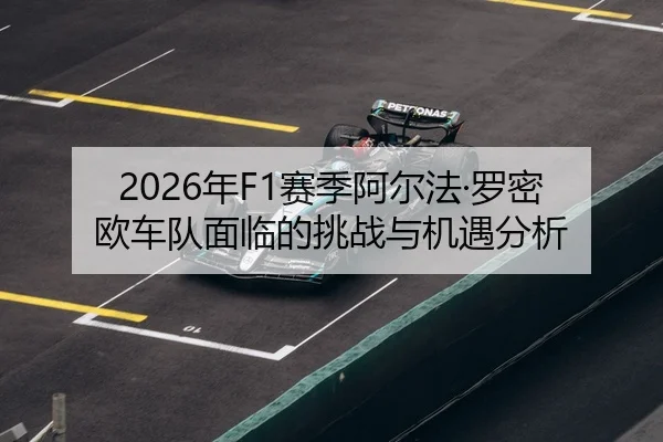 2026年F1赛季阿尔法·罗密欧车队面临的挑战与机遇分析 - 6686app