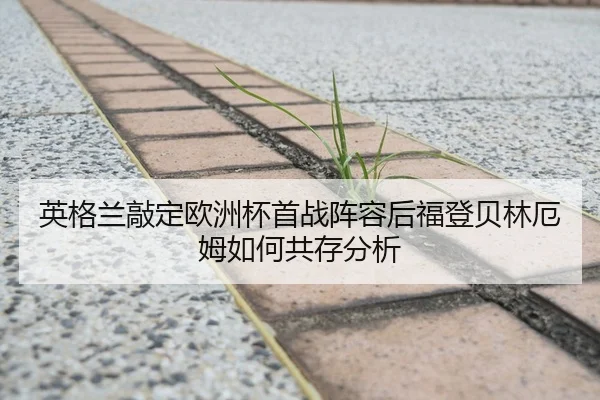 英格兰敲定欧洲杯首战阵容后福登贝林厄姆如何共存分析