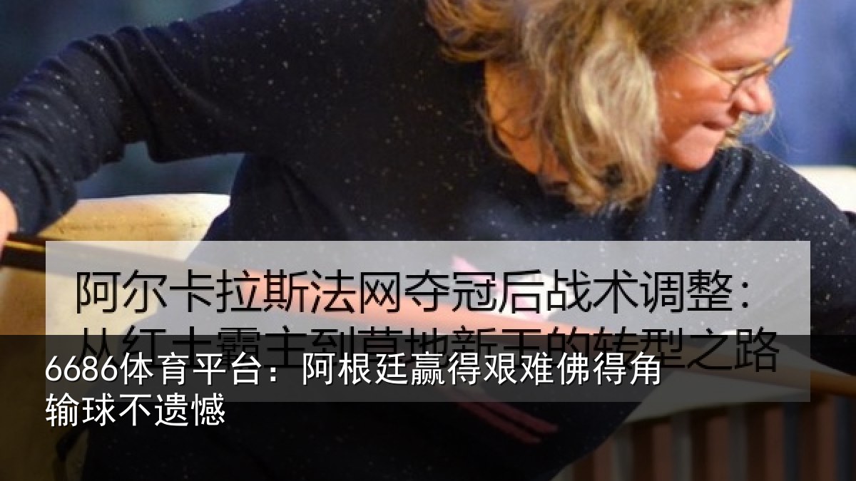 6686体育平台：阿根廷赢得艰难佛得角输球不遗憾