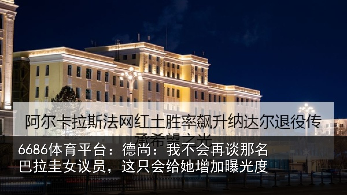 6686体育平台：德尚：我不会再谈那名巴拉圭女议员，这只会给她增加曝光度