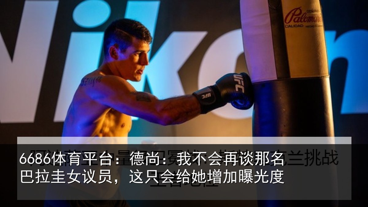 6686体育平台：德尚：我不会再谈那名巴拉圭女议员，这只会给她增加曝光度