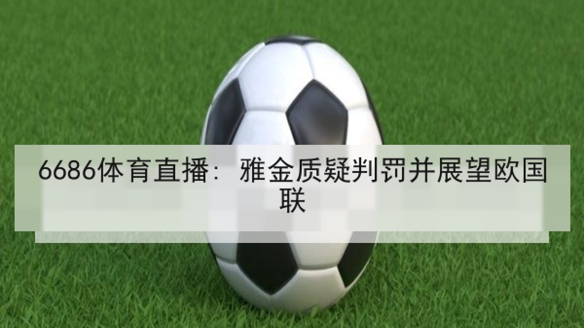 6686体育直播: 雅金质疑判罚并展望欧国联