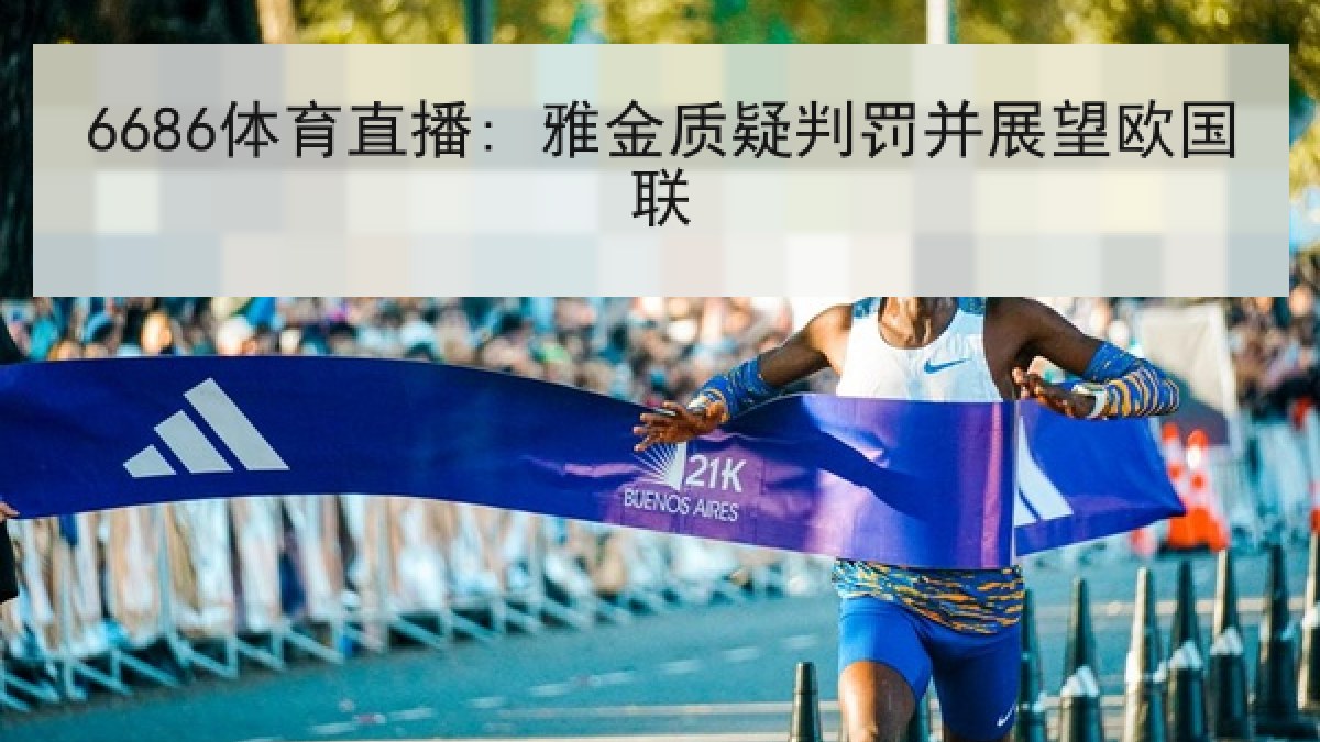 6686体育直播: 雅金质疑判罚并展望欧国联