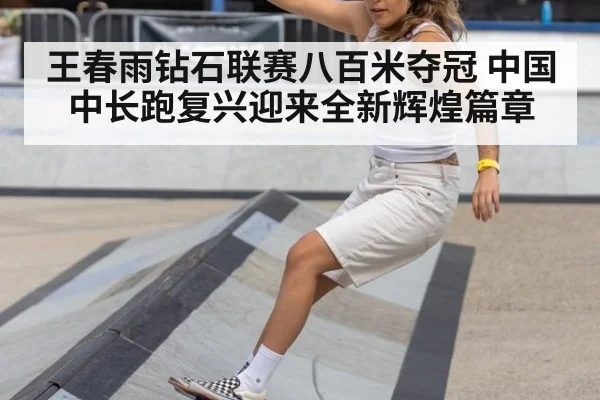 王春雨钻石联赛八百米夺冠 中国中长跑复兴迎来全新辉煌篇章