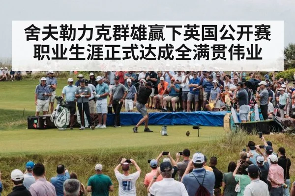 舍夫勒力克群雄赢下英国公开赛职业生涯正式达成全满贯伟业