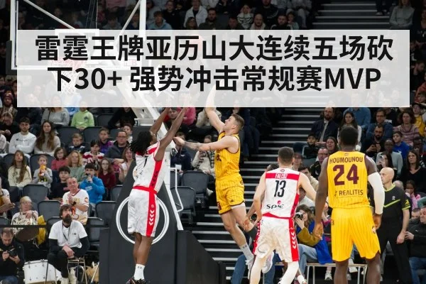 雷霆王牌亚历山大连续五场砍下30+ 强势冲击常规赛MVP